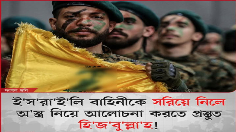 ইসরাইলি সেনাদের প্রত্যাহার করা হলে অস্ত্র নিয়ে আলোচনা করতে প্রস্তুত হিজবুল্লাহ।